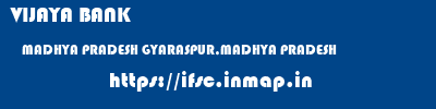 VIJAYA BANK  MADHYA PRADESH GYARASPUR,MADHYA PRADESH    ifsc code